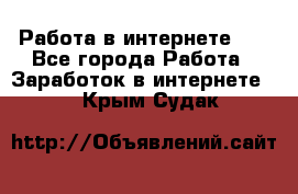   Работа в интернете!!! - Все города Работа » Заработок в интернете   . Крым,Судак